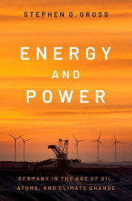 Title: Energy and Power: Germany in the Age of Oil, Atoms, and Climate Change, Author: Stephen G. Gross