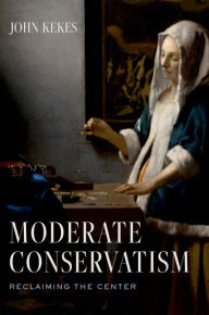 Title: Moderate Conservatism: Reclaiming the Center, Author: John Kekes