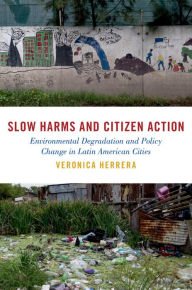 Title: Slow Harms and Citizen Action: Environmental Degradation and Policy Change in Latin American Cities, Author: Veronica Herrera