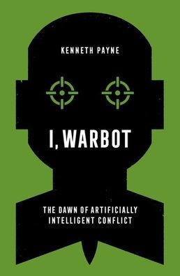 I, Warbot: The Dawn of Artificially Intelligent Conflict