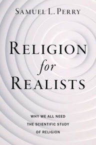 Free books download online Religion for Realists: Why We All Need the Scientific Study of Religion (English literature) by Samuel L. Perry