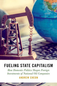 Title: Fueling State Capitalism: How Domestic Politics Shapes Foreign Investments of National Oil Companies, Author: Andrew Cheon