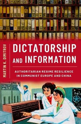 Dictatorship and Information: Authoritarian Regime Resilience Communist Europe China