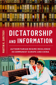 Title: Dictatorship and Information: Authoritarian Regime Resilience in Communist Europe and China, Author: Martin K. Dimitrov