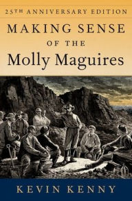 Title: Making Sense of the Molly Maguires: Twenty-fifth Anniversary Edition, Author: Kevin Kenny