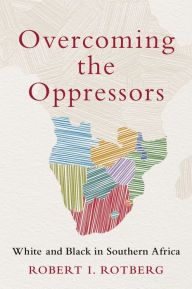 Title: Overcoming the Oppressors: White and Black in Southern Africa, Author: Robert I. Rotberg