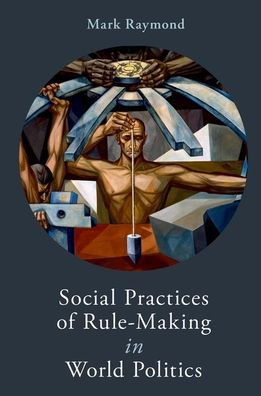 Social Practices of Rule-Making World Politics