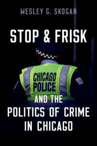 Title: Stop & Frisk and the Politics of Crime in Chicago, Author: Wesley G. Skogan