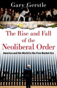 Title: The Rise and Fall of the Neoliberal Order: America and the World in the Free Market Era, Author: Gary Gerstle