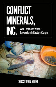 Title: Conflict Minerals, Inc.: War, Profit and White Saviourism in Eastern Congo, Author: Christoph N. Vogel