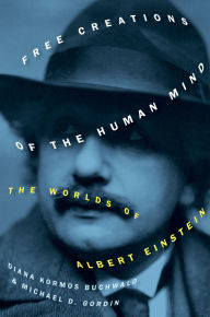 Title: Free Creations of the Human Mind: The Worlds of Albert Einstein, Author: Diana Kormos Buchwald
