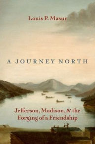 Title: A Journey North: Jefferson, Madison, and the Forging of a Friendship, Author: Louis P. Masur