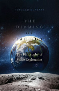 Title: The Dimming of Starlight: The Philosophy of Space Exploration, Author: Gonzalo Munevar