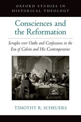 Consciences and the Reformation: Scruples over Oaths Confessions Era of Calvin His Contemporaries