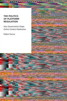 The Politics of Platform Regulation: How Governments Shape Online Content Moderation