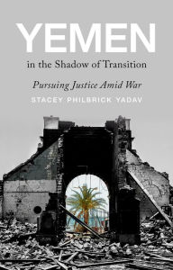 Title: Yemen in the Shadow of Transition: Pursuing Justice Amid War, Author: Stacey Philbrick Yadav