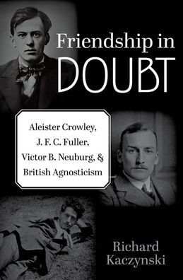 Friendship Doubt: Aleister Crowley, J. F. C. Fuller, Victor B. Neuburg, and British Agnosticism