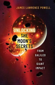 Title: Unlocking the Moon's Secrets: From Galileo to Giant Impact, Author: James Lawrence Powell