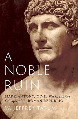 A Noble Ruin: Mark Antony, Civil War, and the Collapse of Roman Republic