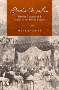 Title: Opéra de salon: Parisian Societies and Spaces in the Second Empire, Author: Mark Everist