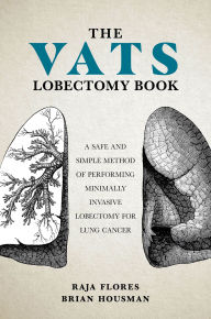 Title: The VATS Lobectomy Book: A Safe and Simple Method of Performing Minimally Invasive Lobectomy for Lung Cancer, Author: Brian Housman F.A.C.S.