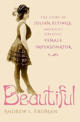 Beautiful: The Story of Julian Eltinge, America's Greatest Female Impersonator