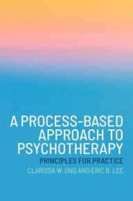 Title: A Process-Based Approach to Psychotherapy: Principles for Practice, Author: Clarissa W. Ong