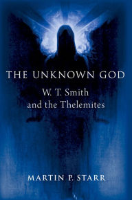 Title: The Unknown God: W. T. Smith and the Thelemites, Author: Martin P. Starr