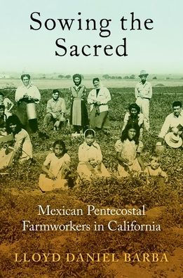 Sowing the Sacred: Mexican Pentecostal Farmworkers California