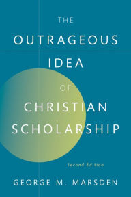 Title: The Outrageous Idea of Christian Scholarship, Author: George M. Marsden