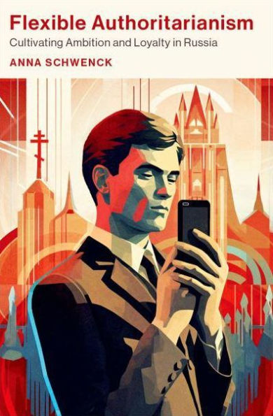 Flexible Authoritarianism: Cultivating Ambition and Loyalty Russia