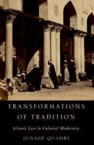 Title: Transformations of Tradition: Islamic Law in Colonial Modernity, Author: Junaid Quadri