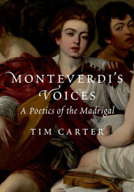 Title: Monteverdi's Voices: A Poetics of the Madrigal, Author: Tim Carter