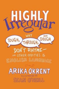 Rapidshare download books free Highly Irregular: Why Tough, Through, and Dough Don't Rhyme-And Other Oddities of the English Language (English Edition) by Arika Okrent, Sean O'Neill 9780197760918