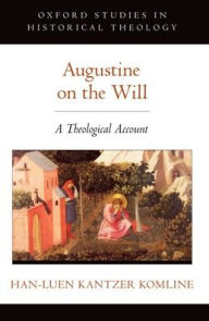 Title: Augustine on the Will: A Theological Account, Author: Han-luen Kantzer Komline