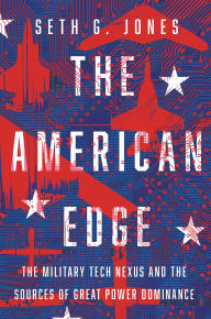 Title: The American Edge: The Military Tech Nexus and the Sources of Great Power Dominance, Author: Seth Jones