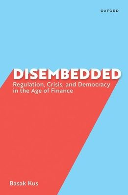 Disembedded: Regulation, Crisis, and Democracy the Age of Finance