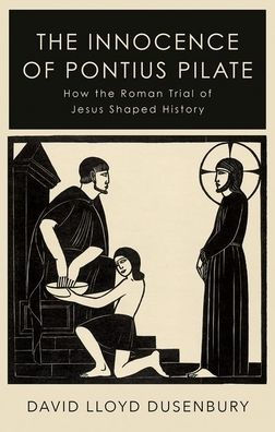 the Innocence of Pontius Pilate: How Roman Trial Jesus Shaped History