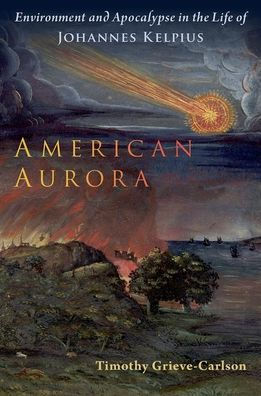 American Aurora: Environment and Apocalypse the Life of Johannes Kelpius