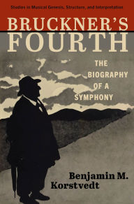 Title: Bruckner's Fourth: The Biography of a Symphony, Author: Benjamin M. Korstvedt