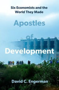 Title: Apostles of Development: Six Economists and the World They Made, Author: David C. Engerman