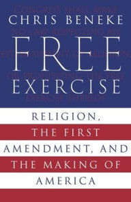 Free online audio books without downloading Free Exercise: Religion, the First Amendment, and the Making of America by Chris Beneke