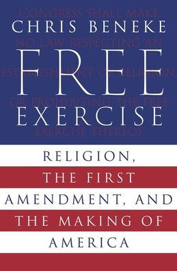 Free Exercise: Religion, the First Amendment, and Making of America