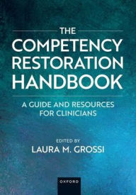 Title: The Competency Restoration Handbook: A Guide and Resources for Clinicians, Author: Laura M. Grossi
