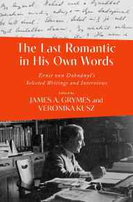 Title: The Last Romantic in His Own Words: Ernst von Dohnányi Selected Writings and Interviews, Author: James A. Grymes