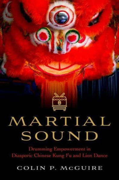 Martial Sound: Drumming Empowerment Diasporic Chinese Kung Fu and Lion Dance
