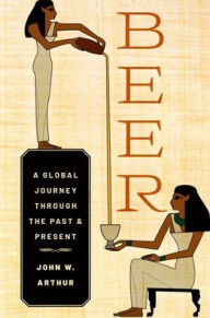 Title: Beer: A Global Journey through the Past and Present, Author: John W. Arthur