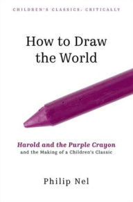 Free books to download to mp3 players How to Draw the World: Harold and the Purple Crayon and the Making of a Children's Classic