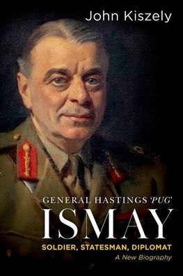 General Hastings 'Pug' Ismay: Soldier, Statesman, Diplomat: A New Biography