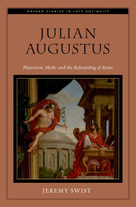 Title: Julian Augustus: Platonism, Myth, and the Refounding of Rome, Author: Jeremy Swist